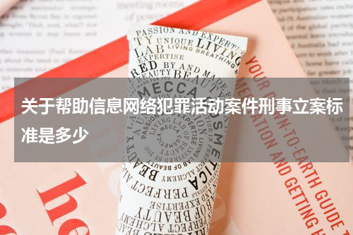 关于帮助信息网络犯罪活动案件刑事立案标准是多少