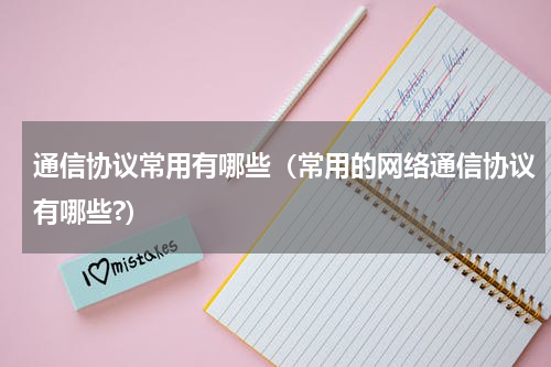 通信协议常用有哪些（常用的网络通信协议有哪些?）
