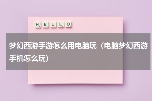 梦幻西游手游怎么用电脑玩（电脑梦幻西游手机怎么玩）