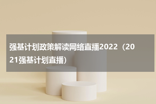 强基计划政策解读网络直播2022（2021强基计划直播）