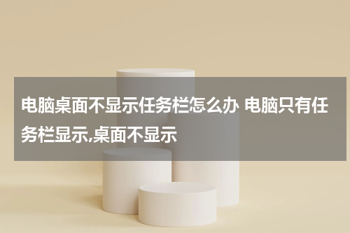电脑桌面不显示任务栏怎么办 电脑只有任务栏显示,桌面不显示