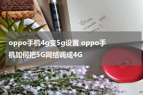 oppo手机4g变5g设置 oppo手机如何把5G网络调成4G