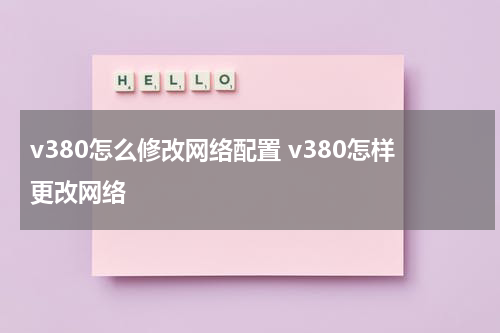 v380怎么修改网络配置 v380怎样更改网络