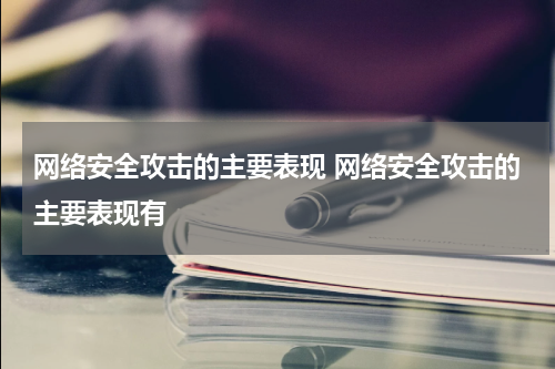网络安全攻击的主要表现 网络安全攻击的主要表现有