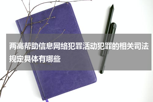 两高帮助信息网络犯罪活动犯罪的相关司法规定具体有哪些