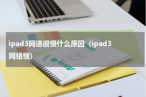 ipad3网速很慢什么原因（ipad3网络慢）