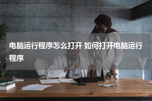 电脑运行程序怎么打开 如何打开电脑运行程序