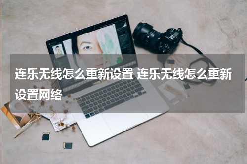 连乐无线怎么重新设置 连乐无线怎么重新设置网络