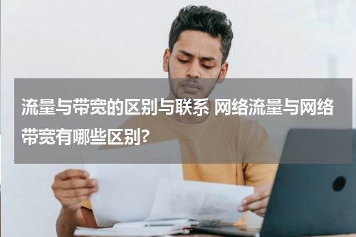 流量与带宽的区别与联系 网络流量与网络带宽有哪些区别?