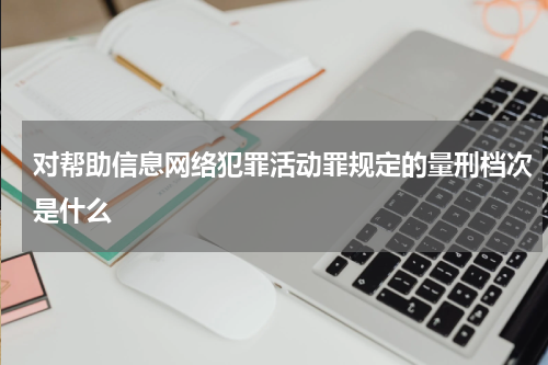 对帮助信息网络犯罪活动罪规定的量刑档次是什么