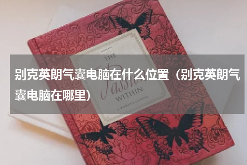 别克英朗气囊电脑在什么位置（别克英朗气囊电脑在哪里）