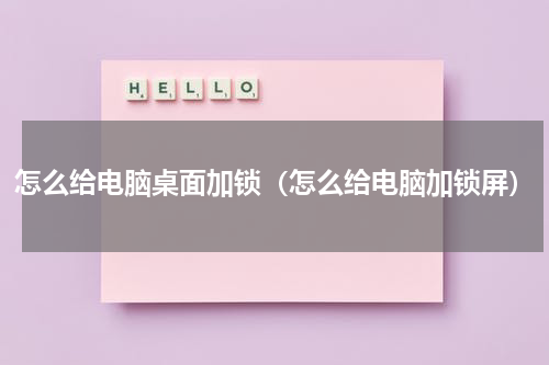怎么给电脑桌面加锁（怎么给电脑加锁屏）
