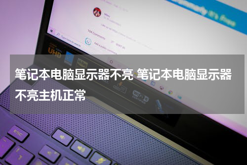 笔记本电脑显示器不亮 笔记本电脑显示器不亮主机正常