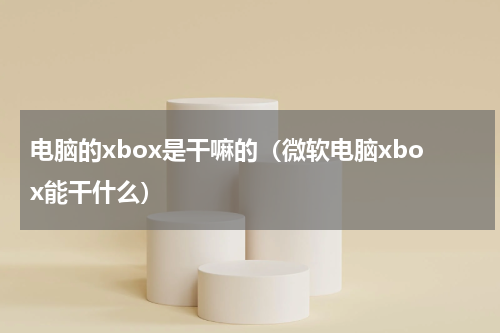 电脑的xbox是干嘛的（微软电脑xbox能干什么）
