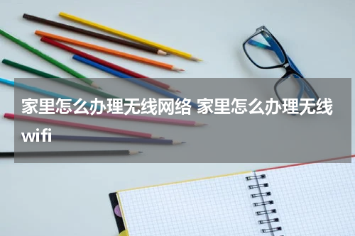 家里怎么办理无线网络 家里怎么办理无线wifi