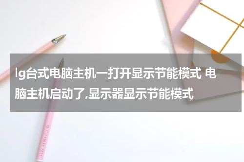 lg台式电脑主机一打开显示节能模式 电脑主机启动了,显示器显示节能模式