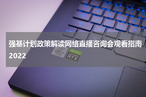 强基计划政策解读网络直播咨询会观看指南2022