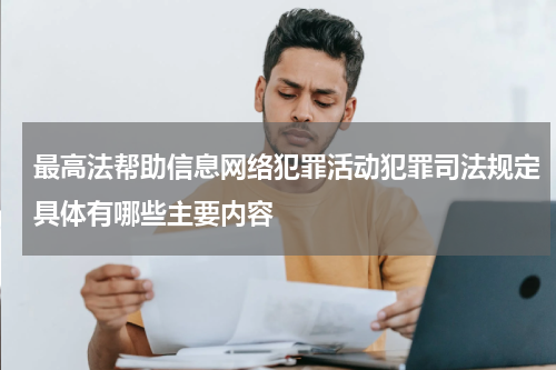 最高法帮助信息网络犯罪活动犯罪司法规定具体有哪些主要内容