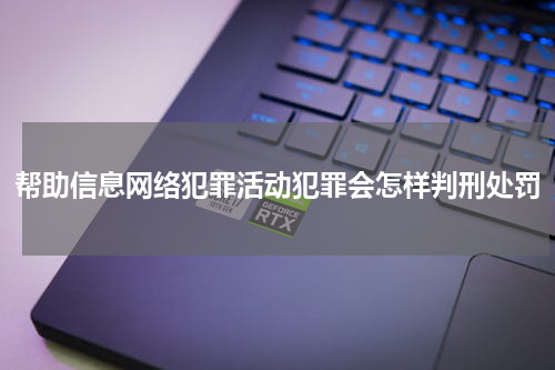 帮助信息网络犯罪活动犯罪会怎样判刑处罚
