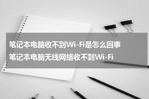 笔记本电脑收不到Wi-Fi是怎么回事 笔记本电脑无线网络收不到Wi-Fi