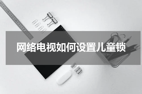 网络电视如何设置儿童锁