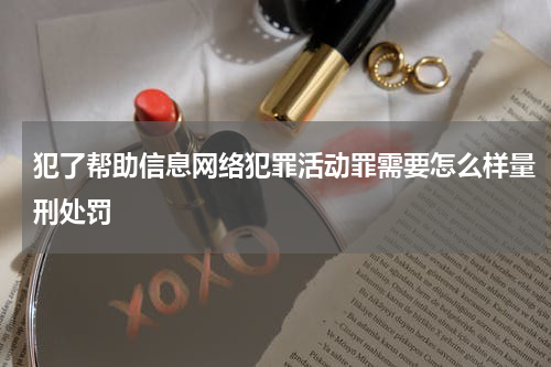 犯了帮助信息网络犯罪活动罪需要怎么样量刑处罚
