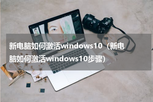 新电脑如何激活windows10（新电脑如何激活windows10步骤）