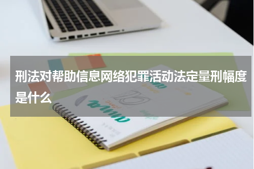 刑法对帮助信息网络犯罪活动法定量刑幅度是什么