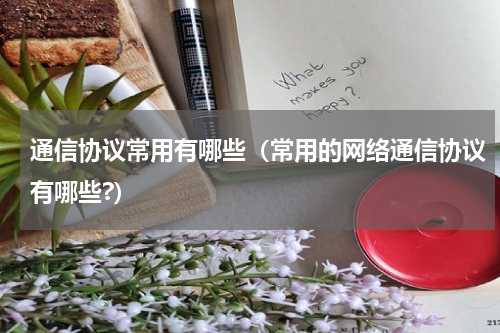 通信协议常用有哪些（常用的网络通信协议有哪些?）