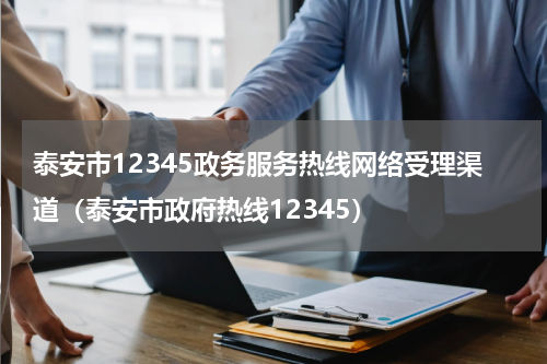 泰安市12345政务服务热线网络受理渠道（泰安市政府热线12345）