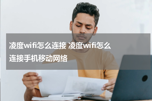 凌度wifi怎么连接 凌度wifi怎么连接手机移动网络