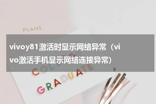 vivoy81激活时显示网络异常（vivo激活手机显示网络连接异常）