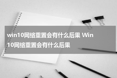 win10网络重置会有什么后果 Win10网络重置会有什么后果