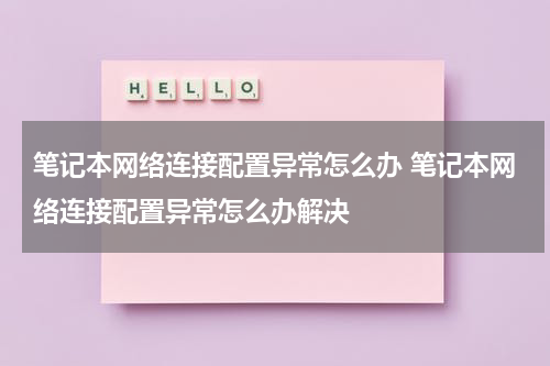 笔记本网络连接配置异常怎么办 笔记本网络连接配置异常怎么办解决