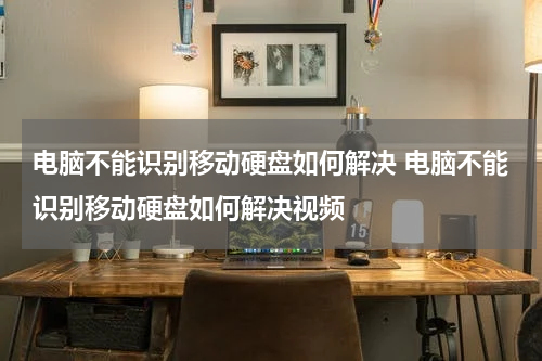 电脑不能识别移动硬盘如何解决 电脑不能识别移动硬盘如何解决视频
