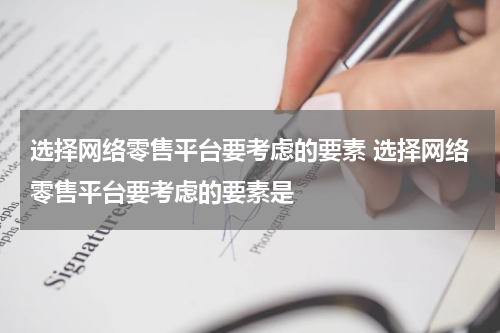 选择网络零售平台要考虑的要素 选择网络零售平台要考虑的要素是