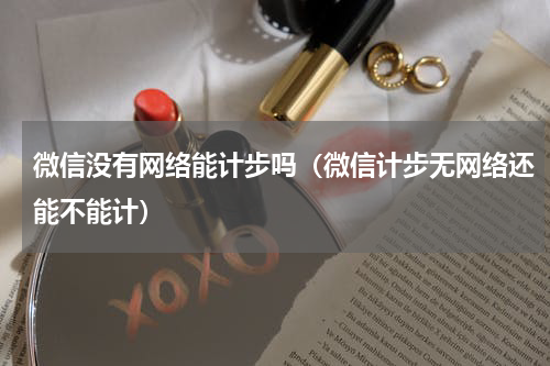 微信没有网络能计步吗（微信计步无网络还能不能计）