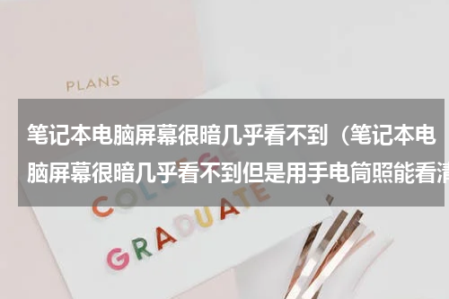 笔记本电脑屏幕很暗几乎看不到（笔记本电脑屏幕很暗几乎看不到但是用手电筒照能看清）