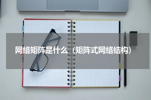网络矩阵是什么（矩阵式网络结构）