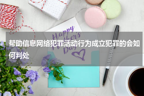 帮助信息网络犯罪活动行为成立犯罪的会如何判处