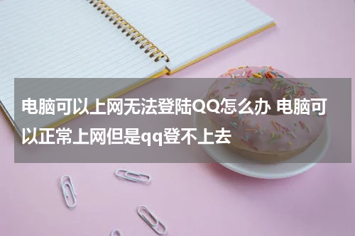 电脑可以上网无法登陆QQ怎么办 电脑可以正常上网但是qq登不上去