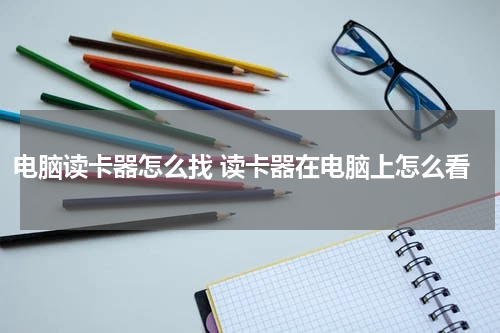 电脑读卡器怎么找 读卡器在电脑上怎么看