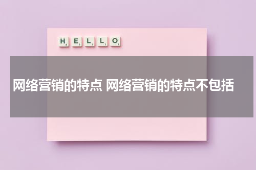 网络营销的特点 网络营销的特点不包括