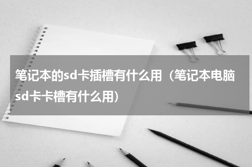 笔记本的sd卡插槽有什么用（笔记本电脑sd卡卡槽有什么用）