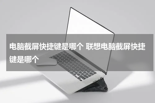 电脑截屏快捷键是哪个 联想电脑截屏快捷键是哪个