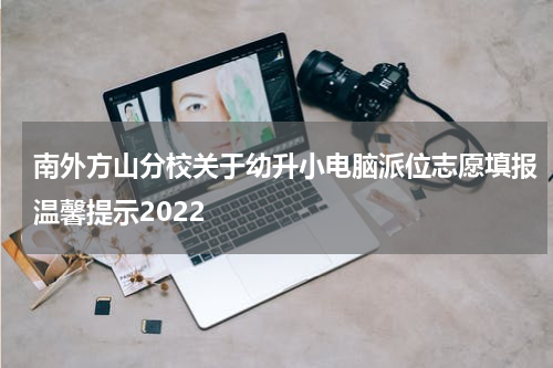 南外方山分校关于幼升小电脑派位志愿填报温馨提示2022