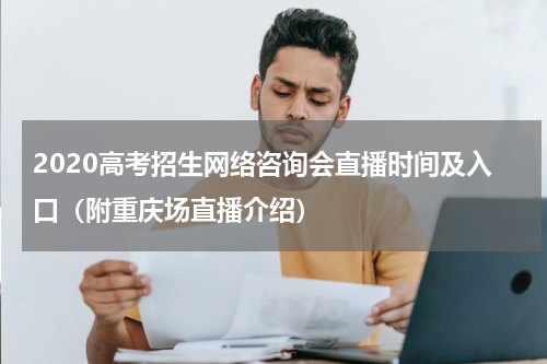 2020高考招生网络咨询会直播时间及入口（附重庆场直播介绍）