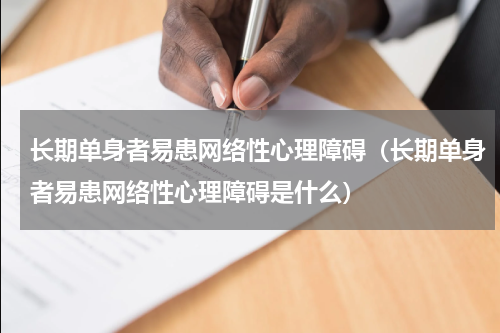 长期单身者易患网络性心理障碍（长期单身者易患网络性心理障碍是什么）