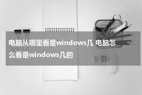 电脑从哪里看是windows几 电脑怎么看是windows几的