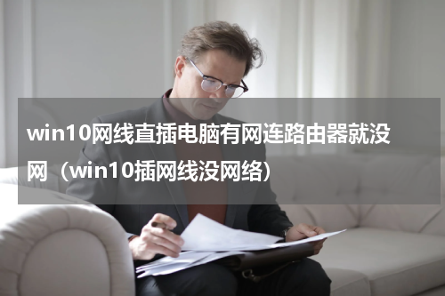 win10网线直插电脑有网连路由器就没网（win10插网线没网络）
